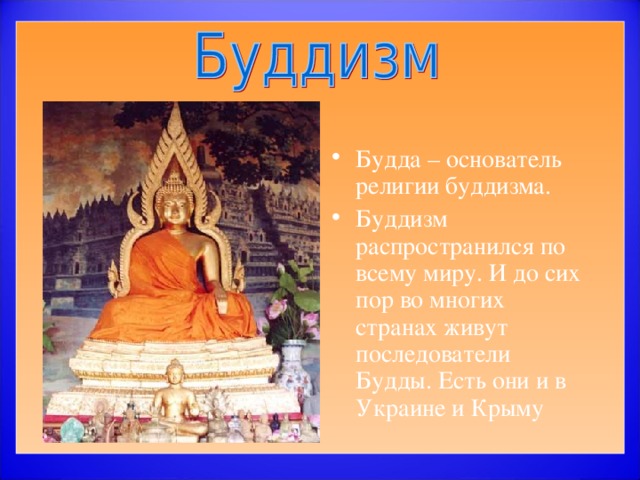 Будда – основатель религии буддизма. Буддизм распространился по всему миру. И до сих пор во многих странах живут последователи Будды. Есть они и в Украине и Крыму 