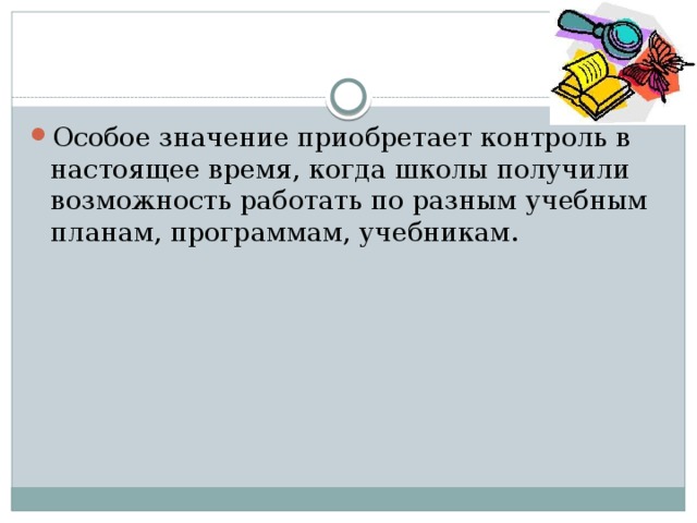 Особое значение приобретает контроль в настоящее время, когда школы получили возможность работать по разным учебным планам, программам, учебникам. 