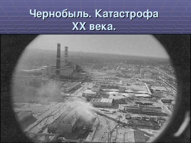 Чернобыль. Катастрофа  XX века.  