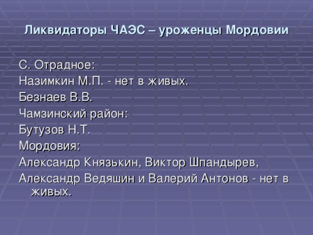 Ликвидаторы ЧАЭС – уроженцы Мордовии С. Отрадное: Назимкин М.П. - нет в живых. Безнаев В.В. Чамзинский район: Бутузов Н.Т. Мордовия: Александр Князькин, Виктор Шпандырев, Александр Ведяшин и Валерий Антонов - нет в живых. 