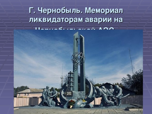 Г. Чернобыль. Мемориал ликвидаторам аварии на Чернобыльской АЭС 