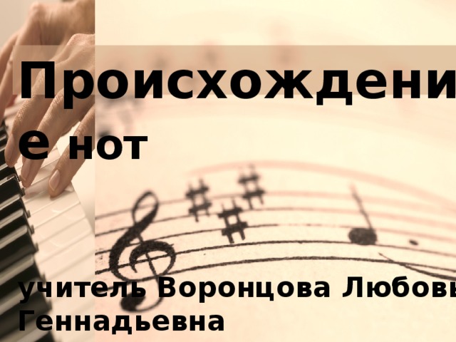 Происхождение нот    учитель Воронцова Любовь Геннадьевна   