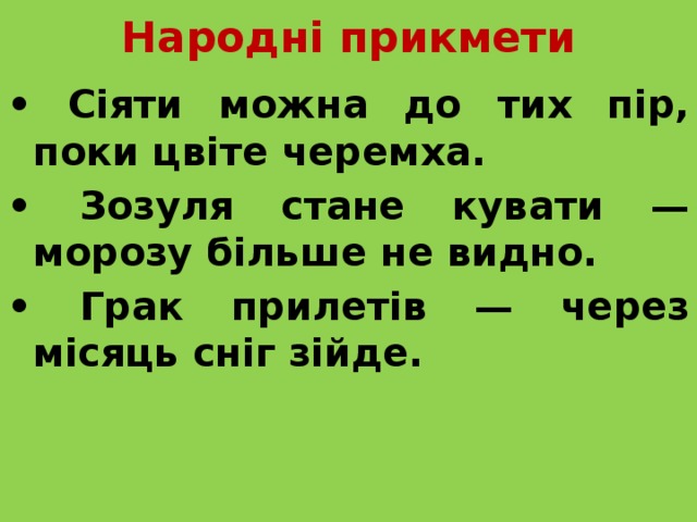 Народні прикмети • Сіяти можна до тих пір, поки цвіте черемха. • Зозуля стане кувати — морозу більше не видно. • Грак прилетів — через місяць сніг зійде. 