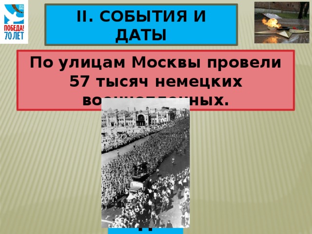 II. СОБЫТИЯ И ДАТЫ По улицам Москвы провели 57 тысяч немецких военнопленных. 17 июля 1944 г. 