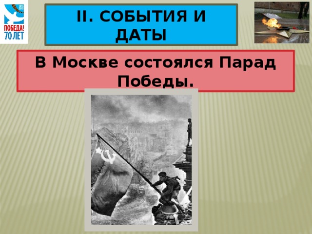 II. СОБЫТИЯ И ДАТЫ В Москве состоялся Парад Победы. 24 июня 1945 г 