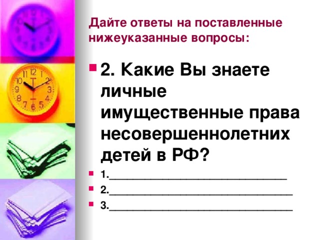 Дайте ответы на поставленные нижеуказанные вопросы: 2. Какие Вы знаете личные имущественные права несовершеннолетних детей в РФ? 1.______________________________ 2._______________________________ 3._______________________________ 