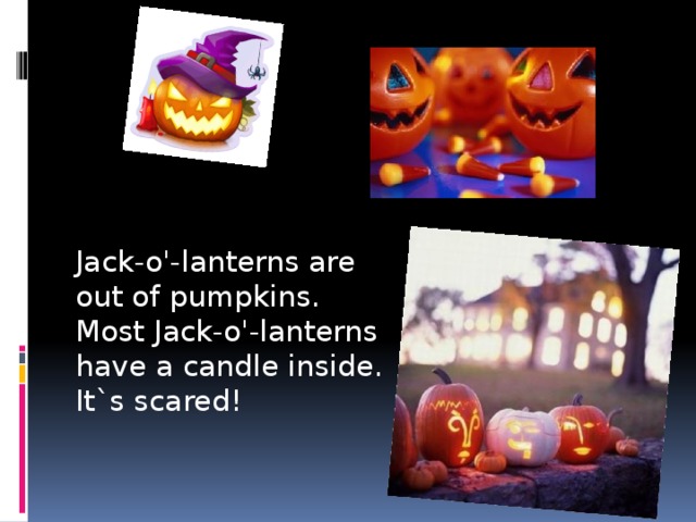Jack-o'-lanterns are out of pumpkins. Most Jack-o'-lanterns have a candle inside. It`s scared! 