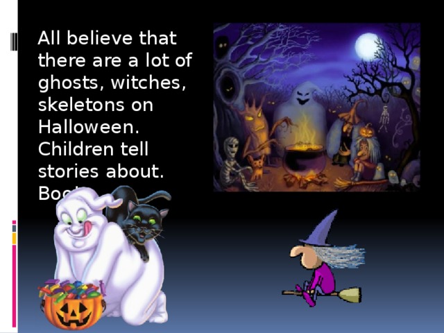 All believe that there are a lot of ghosts, witches, skeletons on Halloween. Children tell stories about. Boo! 