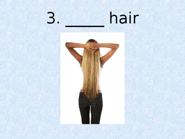 3. _____ hair 