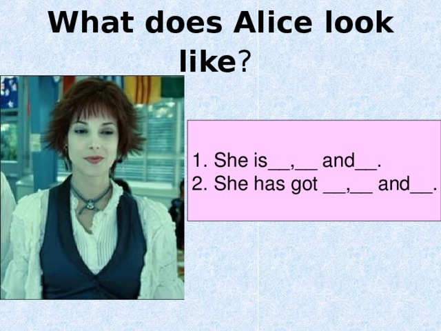 What does Alice look like ?  1. She is__,__ and__. 2. She has got __,__ and__. 