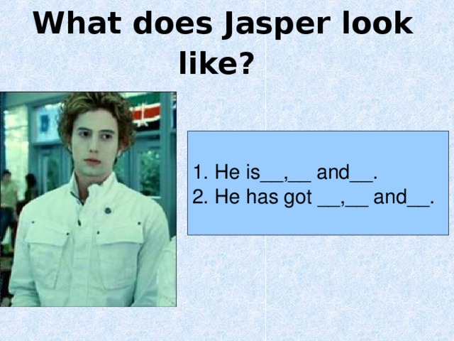 What does Jasper look like?  1. He is__,__ and__. 2. He has got __,__ and__. 