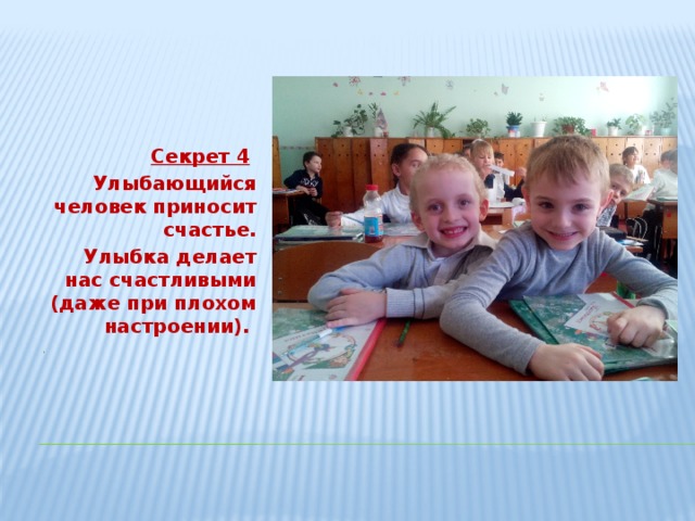 Секрет 4  Улыбающийся человек приносит счастье. Улыбка делает нас счастливыми (даже при плохом настроении). . 