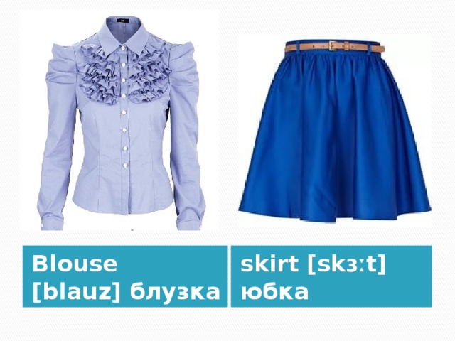 Blouse [blauz] блузка skirt [skɜːt] юбка 