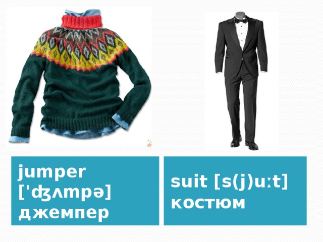 jumper ['ʤʌmpə] джемпер suit [s(j)uːt] костюм 