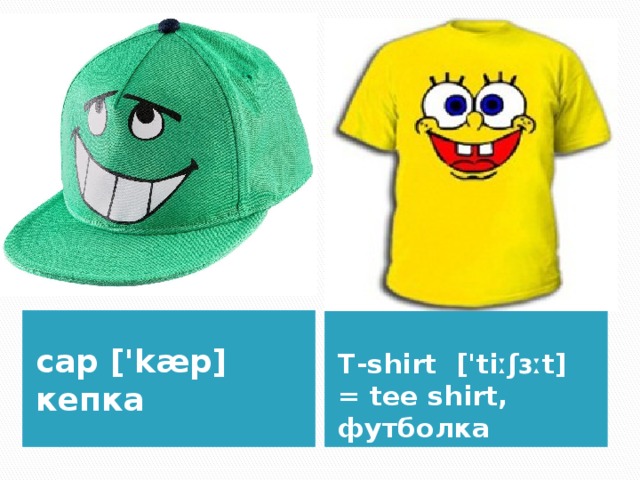 cap ['kæp] кепка  T-shirt ['tiːʃɜːt] = tee shirt, футболка 