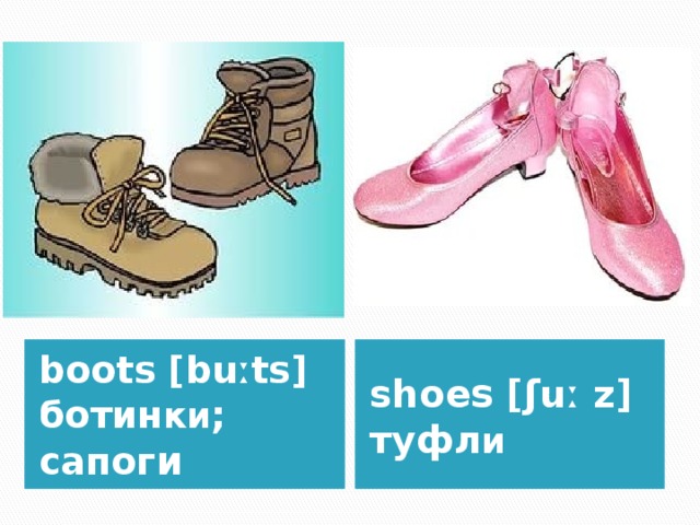 boots [buːts] ботин ки ; сапог и shoe s [ʃuː z] туфл и 