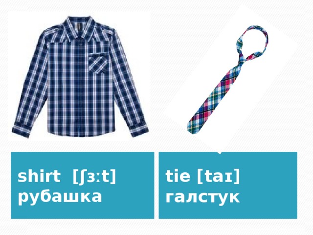 shirt [ʃɜːt] рубашка tie [taɪ] галстук 