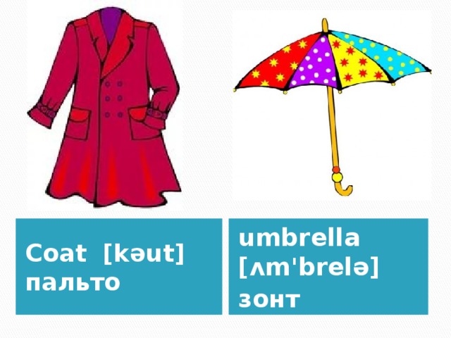 Coat [kəut] пальто umbrella [ʌm'brelə] зонт 