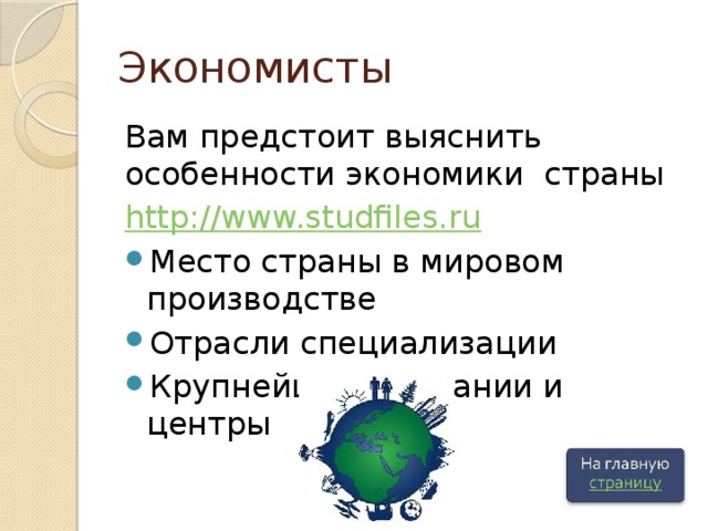 Экономисты Вам предстоит выяснить особенности экономики страны http:// www.studfiles.ru Место страны в мировом производстве Отрасли специализации Крупнейшие компании и центры 