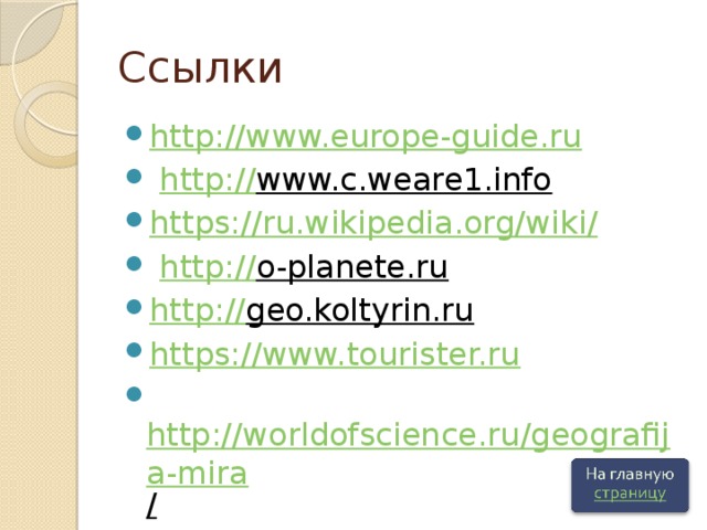 Ссылки http:// www.europe-guide.ru  http:// www.c.weare1.info  https://ru.wikipedia.org/wiki /  http:// o-planete.ru  http:// geo.koltyrin.ru  https:// www.tourister.ru  http://worldofscience.ru/geografija-mira /  