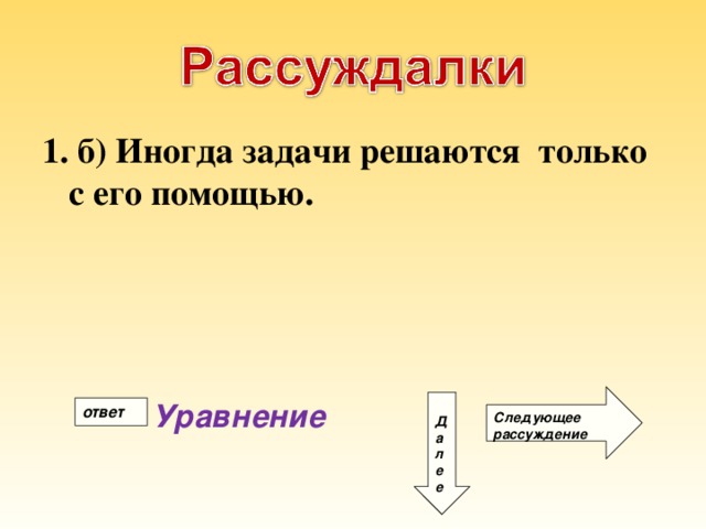 1. б) Иногда задачи решаются только с его помощью. Следующее рассуждение Д а л е е Уравнение ответ 