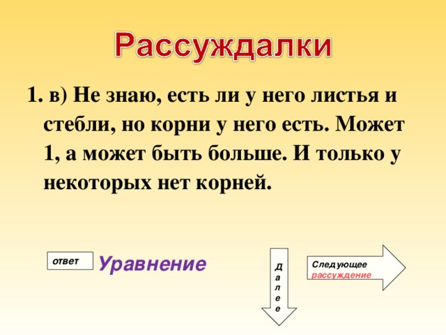 1. в) Не знаю, есть ли у него листья и стебли, но корни у него есть. Может 1, а может быть больше. И только у некоторых нет корней. Следующее рассуждение Уравнение Д а л е е ответ 