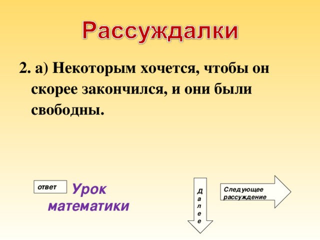 2. а) Некоторым хочется, чтобы он скорее закончился, и они были свободны. Следующее рассуждение Д а л е е Урок математики ответ 