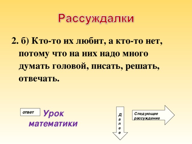 2. б) Кто-то их любит, а кто-то нет, потому что на них надо много думать головой, писать, решать, отвечать. Следующее рассуждение Д а л е е Урок математики ответ 