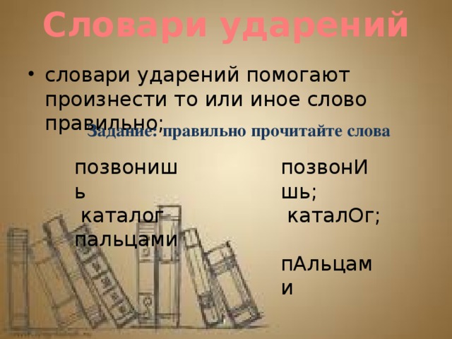 Словари ударений словари ударений помогают произнести то или иное слово правильно; Задание: правильно прочитайте слова позвонишь позвонИшь;  каталог  каталОг; пальцами  пАльцами 