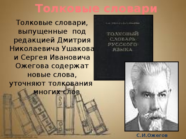 Толковые словари Толковые словари, выпущенные под редакцией Дмитрия Николаевича Ушакова и Сергея Ивановича Ожегова содержат новые слова, уточняют толкования  многих слов С.И.Ожегов 