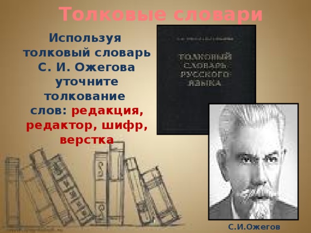 Толковые словари Используя толковый словарь С. И. Ожегова уточните толкование слов: редакция, редактор, шифр, верстка С.И.Ожегов 