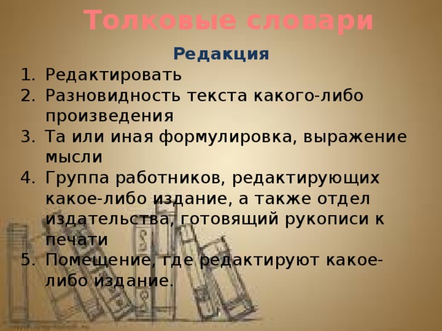 Толковые словари Редакция Редактировать Разновидность текста какого-либо произведения Та или иная формулировка, выражение мысли Группа работников, редактирующих какое-либо издание, а также отдел издательства, готовящий рукописи к печати Помещение, где редактируют какое-либо издание. 