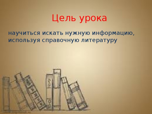 Цель урока научиться искать нужную информацию, используя справочную литературу 