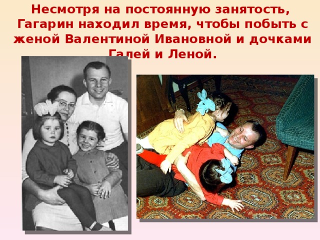Несмотря на постоянную занятость, Гагарин находил время, чтобы побыть с женой Валентиной Ивановной и дочками Галей и Леной. 