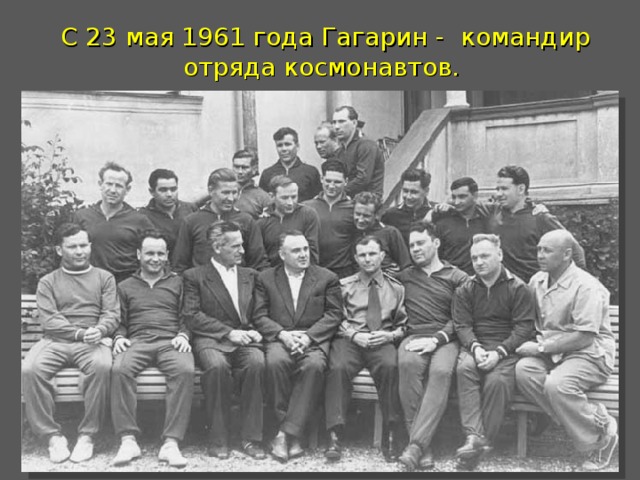 С 23 мая 1961 года Гагарин - командир отряда космонавтов. 