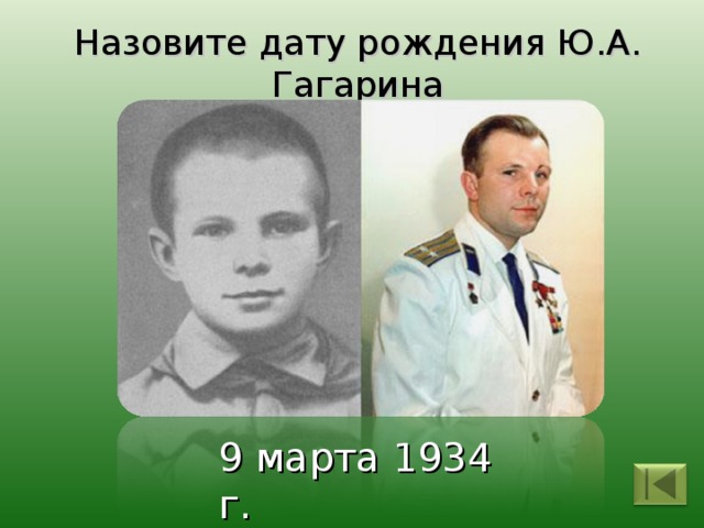 Назовите дату рождения Ю.А. Гагарина 9 марта 1934 г. 