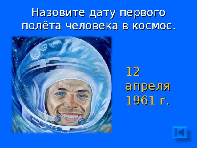 Назовите дату первого полёта человека в космос. 12 апреля 1961 г. 