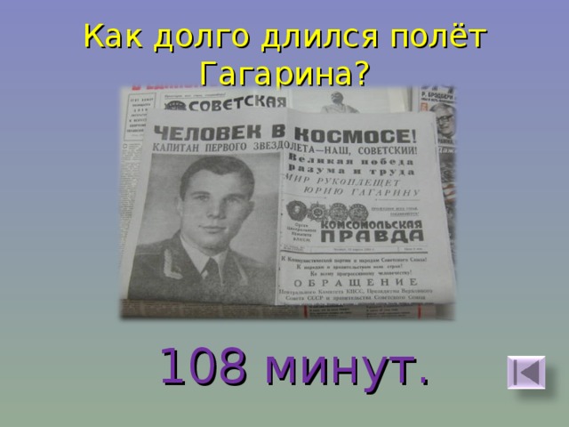 Как долго длился полёт Гагарина? 108 минут. 