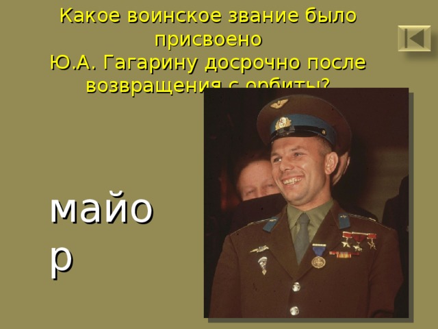 Какое воинское звание было присвоено  Ю.А. Гагарину досрочно после  возвращения с орбиты? майор 