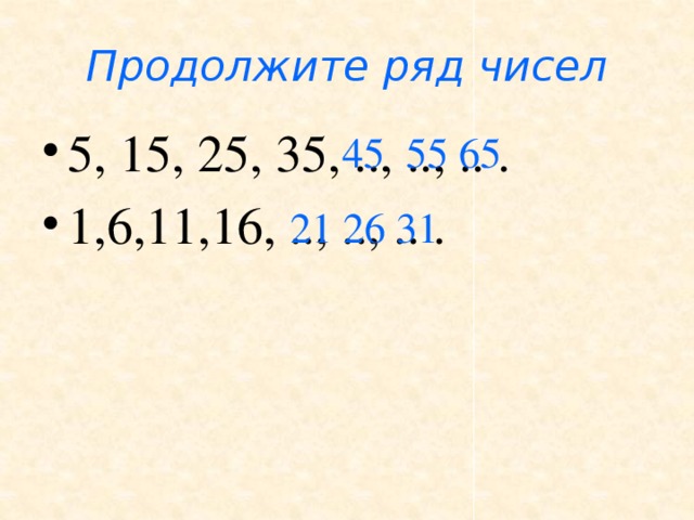 Продолжите ряд чисел 5, 15, 25, 35, .., .., .. . 1,6,11,16, .., .., .. . 45 55 65 21 26 31 