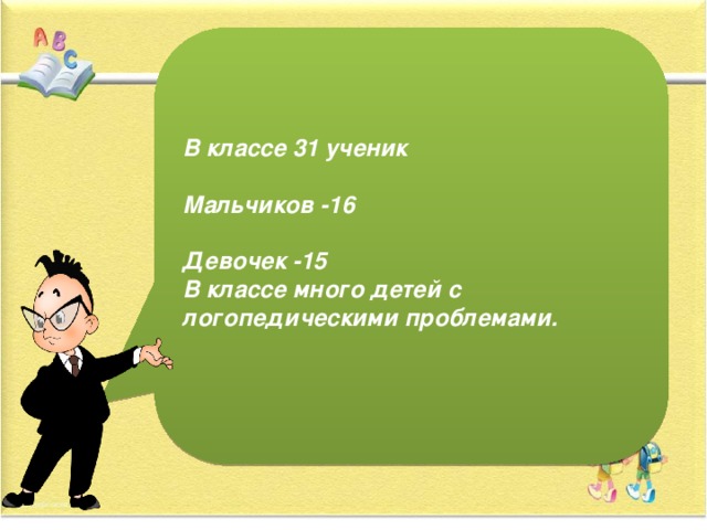 В классе 31 ученик  Мальчиков -16  Девочек -15 В классе много детей с логопедическими проблемами.  