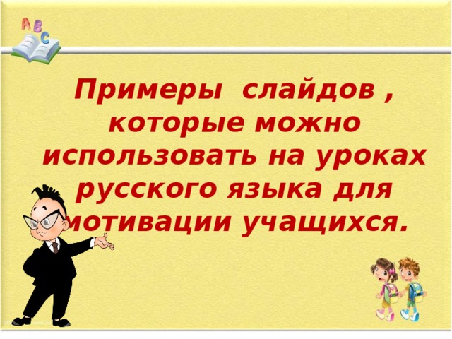Примеры слайдов , которые можно использовать на уроках русского языка для мотивации учащихся. 