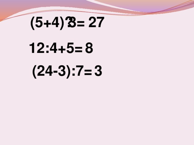 27 (5+4) ·3= 12:4+5= 8 (24-3):7= 3 