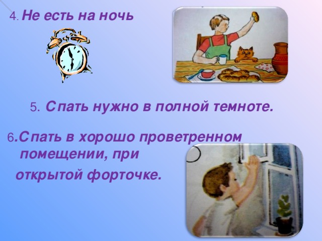 4 . Не есть на ночь 5 . Спать нужно в полной темноте. 6 .Спать в хорошо проветренном помещении, при  открытой форточке.