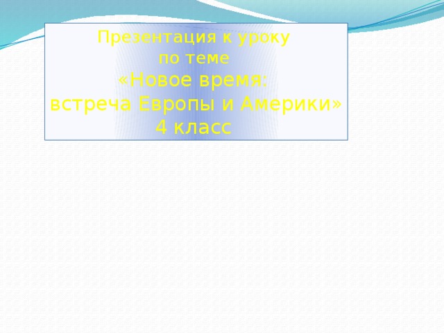 Презентация к уроку по теме «Новое время: встреча Европы и Америки» 4 класс   