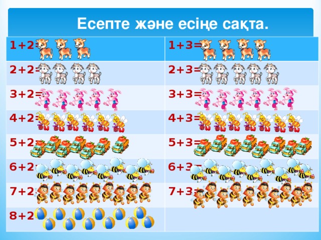  Есепте және есіңе сақта. 1+2 = 1+3 = 2+2 = 2+3 = 3+2 = 3+3 = 4+2 = 4+3 = 5+2 = 5+3 = 6+2 = 6+3 = 7+2 = 7+3 = 8+2 = 