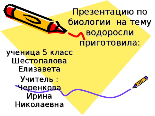 Презентацию по биологии на тему водоросли приготовила: ученица 5 класс Шестопалова Елизавета Учитель : Черенкова Ирина Николаевна 