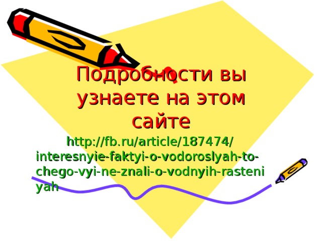 Подробности вы узнаете на этом сайте http :// fb.ru / article /187474/ interesnyie-faktyi-o-vodoroslyah-to-chego-vyi-ne-znali-o-vodnyih-rasteniyah 