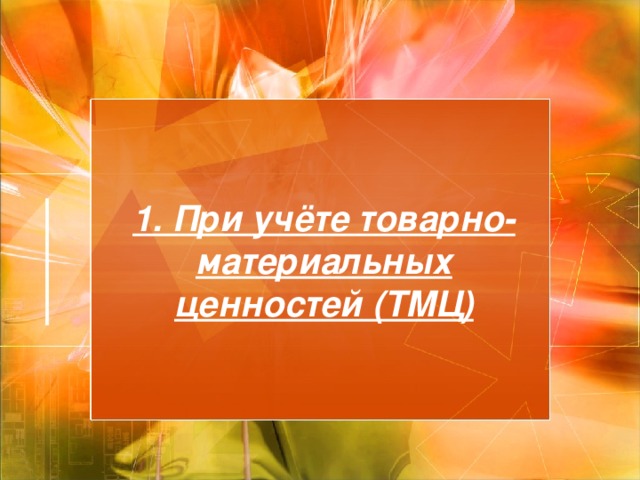 1. При учёте товарно-материальных ценностей (ТМЦ) 