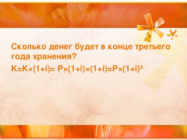 Сколько денег будет в конце третьего года хранения? K=K ×(1+i)= P×(1+i)×(1+i)=P×( 1+ i)³  